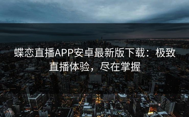 蝶恋直播APP安卓最新版下载：极致直播体验，尽在掌握