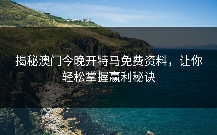 揭秘澳门今晚开特马免费资料，让你轻松掌握赢利秘诀