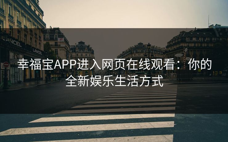 幸福宝APP进入网页在线观看：你的全新娱乐生活方式
