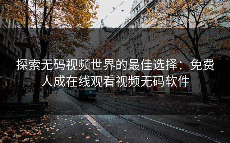 探索无码视频世界的最佳选择：免费人成在线观看视频无码软件