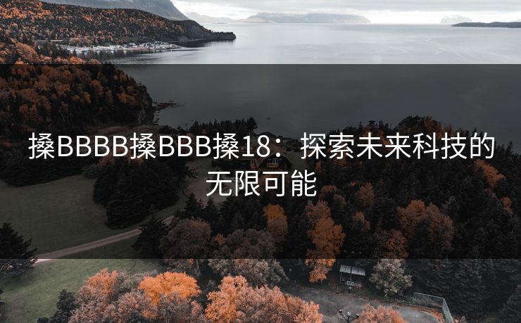 搡BBBB搡BBB搡18：探索未来科技的无限可能