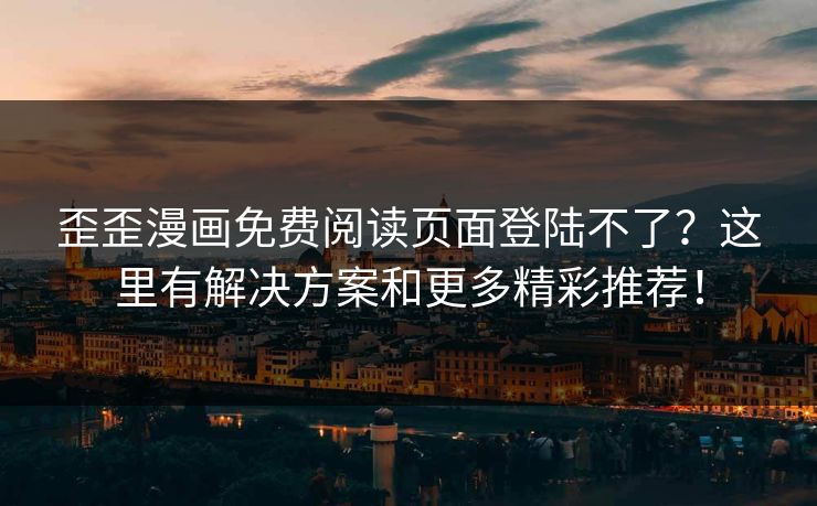 歪歪漫画免费阅读页面登陆不了？这里有解决方案和更多精彩推荐！