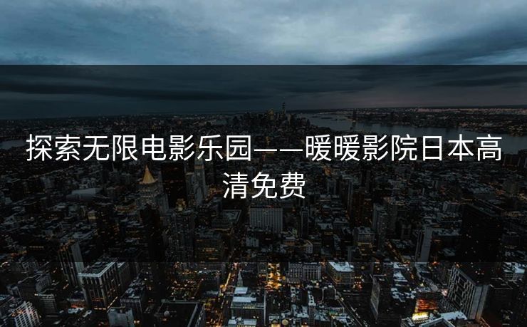 探索无限电影乐园——暖暖影院日本高清免费
